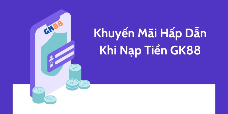 Khuyến mại hấp dẫn khi nạp tiền GK88