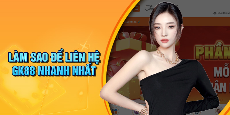 Làm sao để liên hệ GK88 một cách nhanh nhất