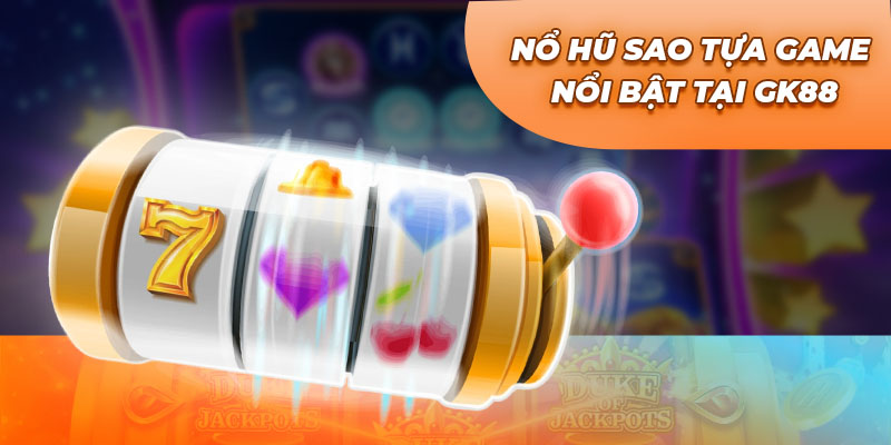 Nổ hũ sao tựa game nổi bật tại GK88